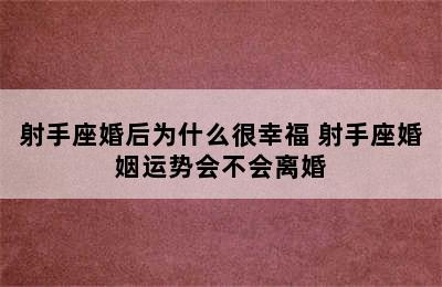 射手座婚后为什么很幸福 射手座婚姻运势会不会离婚